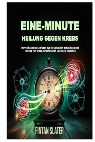 EINE-MINUTE HEILUNG GEGEN KREBS: Der vollständige Leitfaden zur 60-Sekunden Behandlung und Heilung von Krebs, einschließlich Onkologie-Protokoll (German Edition)