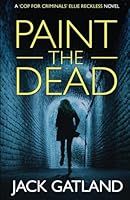 Paint The Dead: A British Murder Mystery (Ellie Reckless Crime Thrillers Book 1) (Cop For Criminals Ellie Reckless) B0B1JNGXNV Book Cover
