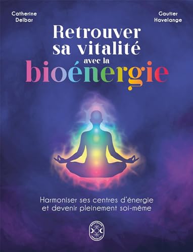 Retrouver sa vitalité avec la bioénergie: Harmoniser ses centres d'énergie et devenir pleinement soi-même