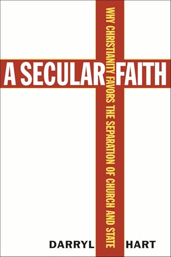 A Secular Faith: Why Christianity Favors the Separation of Church and State