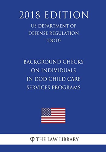 Background Checks on Individuals in DoD Child Care Services Programs (US Department of Defense Regulation) (DOD) (2018 Edition)