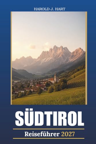 SÜDTIROL REISEFÜHRER 2027: Bozen & Merano, Dolomitwanderungen, Alpendörfer, Ther