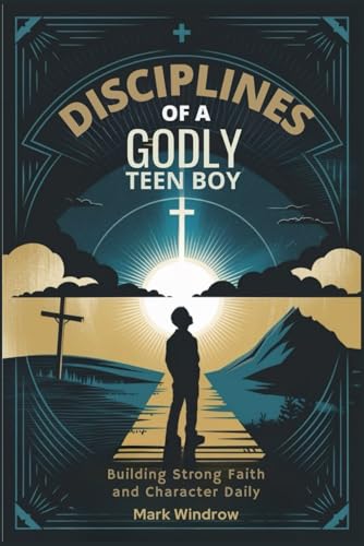DISCIPLINES OF A GODLY TEEN BOY: Building Strong Faith and Character Daily