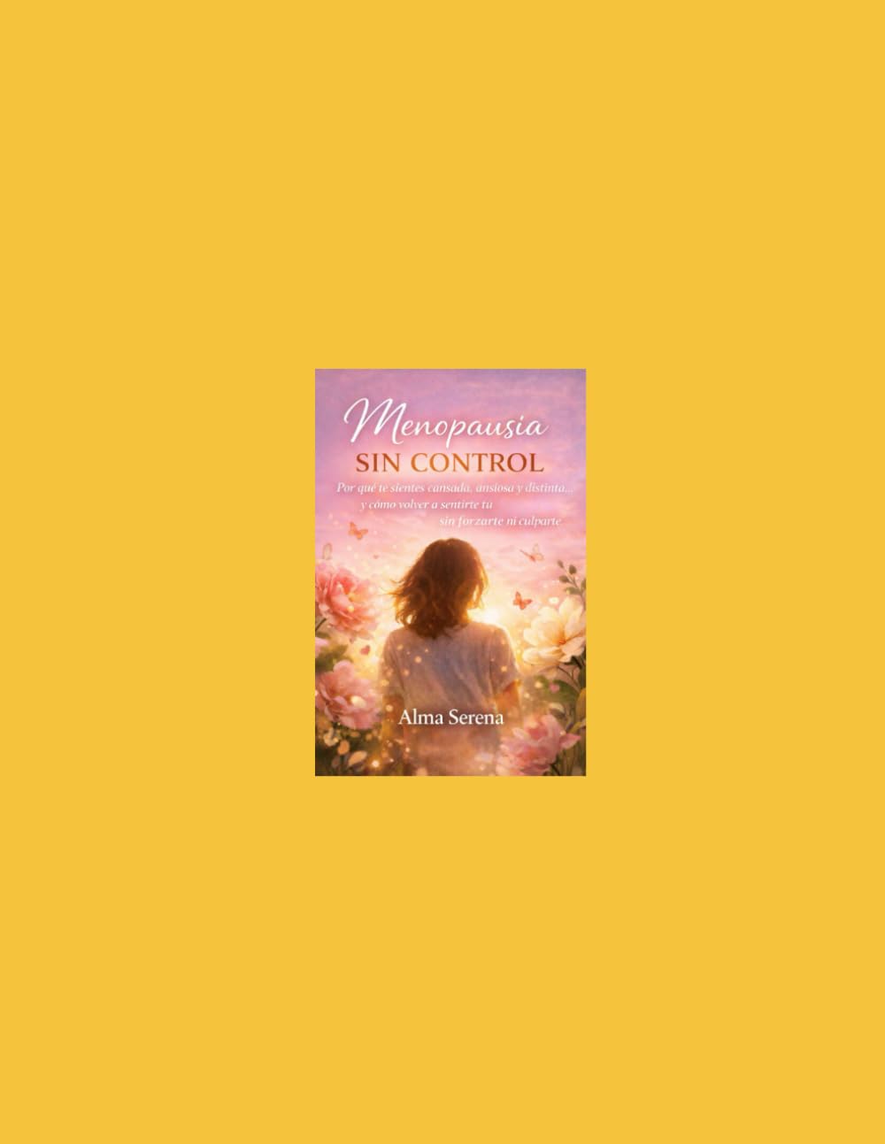 Menopausia sin control. No estás rota, estás cambiando.: Por qué te sientes cansada, ansiosa y distinta… y cómo volver a sentirte tú sin forzarte ni culparte.