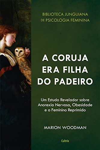 A Coruja era Filha do Padeiro: um Estudo Revelador Sobre a Anorexia Nervosa, Obesidade e o Feminino Reprimido