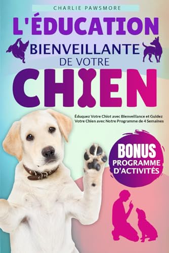 L'ÉDUCATION BIENVEILLANTE DE VOTRE CHIEN: Éduquez...