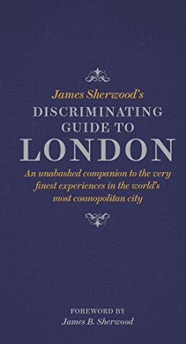 James Sherwood's Discriminating Guide to London: An unabashed companion to the very finest experiences in the world's most cosmopolitan city (English Edition)