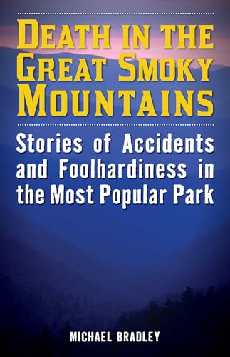 Death in the Great Smoky Mountains: Stories of Accidents and Foolhardiness in the Most Popular Park (Death in the National Parks)