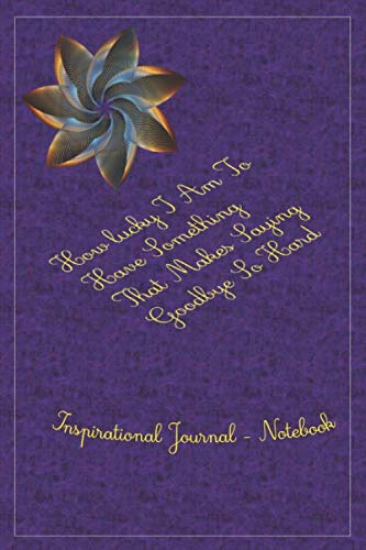 How lucky I Am To Have Something That Makes Saying Goodbye So Hard: Inspirational Journal - Notebook to Write In for Men - Women | Lined Paper | ...