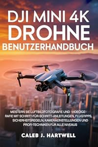 DJI MINI 4K DROHNE BENUTZERHANDBUCH: Meistern Sie Luftbildfotografie und -videografie mit Schritt-für-Schritt-Anleitu... Flugtipps, Sicherheitsregeln, ... Hartwell's Complete User Guide Collection)