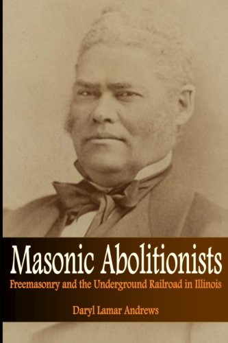 Masonic Abolitionists: Freemasonry and the Underground Railroad in Illinois