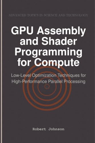  GPU Assembly and Shader Programming for Compute: Low-Level Optimization Techniques for High-Performance Parallel Processing