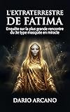  L\'Extraterrestre de Fatima: Enquête sur la plus grande rencontre du 3e type masquée en miracle (French Edition)