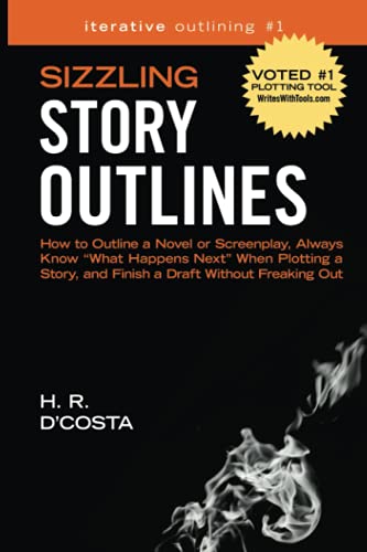 Sizzling Story Outlines: How to Outline a Novel or Screenplay, Always Know “What Happens Next” When Plotting a Story, and Finish a Draft Without Freaking Out (Iterative Outlining)