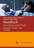 Handbuch Sterben und Tod: Geschichte – Theorie – Ethik