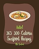 Hello! 365 300-Calorie Seafood Recipes: Best 300-Calorie Seafood Cookbook Ever For Beginners [300 Calorie Cookbook, Keto Seafood Cookbook, Grilling Seafood Cookbook, Tuna Casserole Recipes] [Book 1]