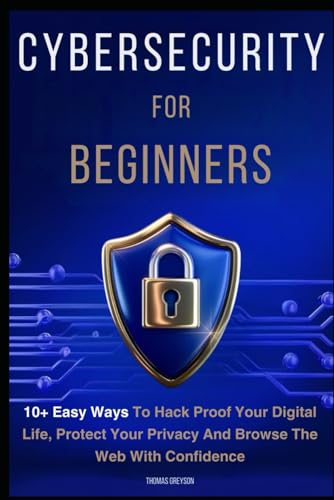 Cybersecurity for Beginners: 10+ Easy Ways to Hack Proof your Digital Life, Protect Your Privacy, and Browse the Web with Confidence