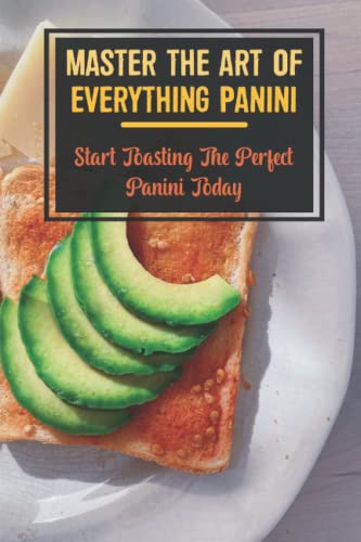 Master The Art Of Everything Panini: Start Toasting The Perfect Panini Today