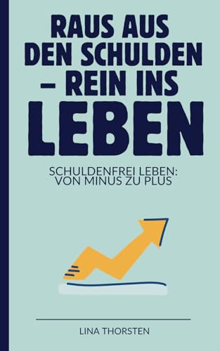 Raus aus den Schulden - Rein ins Leben: Schuldenfrei leben: von minus zu plus | Schulden abbauen, Dispo loswerden, finanziell durchstarten – Schritt für Schritt mit Plan