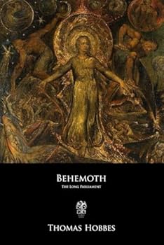 Behemoth: The History of the Causes of the Civil Wars of England, and of the Counsels and Artifices by which They Were Carried on from the Year 1640 to the Year 1660