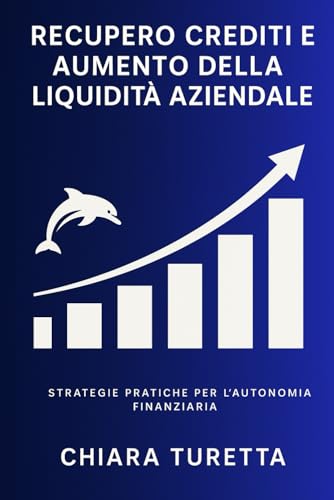  Libro Recupero Crediti e Aumento della Liquidità Aziendale: Strategie Pratiche per l\'Autonomia Finanziaria: Recupero Crediti Aumento Liquidità ... per migliorare la gestione dei crediti