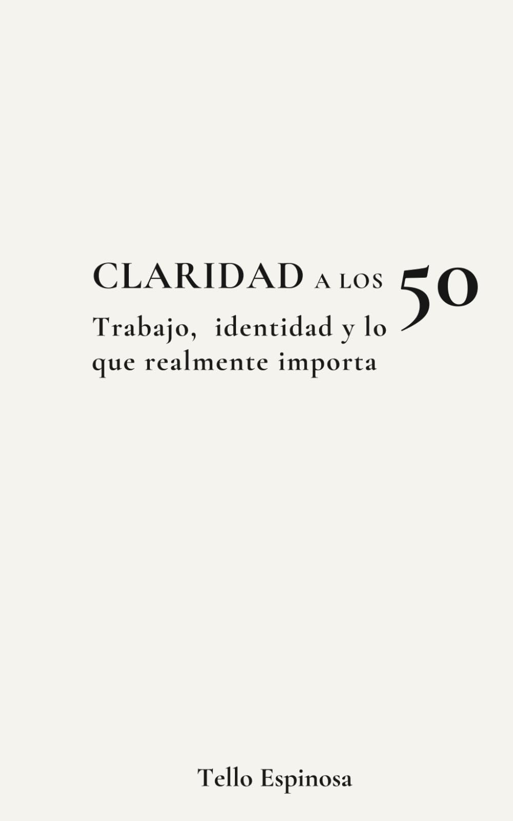 Claridad a los 50: Una reflexión sobre el trabajo, la identidad y lo que realmente importa (La segunda mitad)