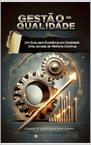 GESTÃO DA QUALIDADE: Um Guia para Excelência em Qualidade: Uma Jornada de Melhoria Contínua