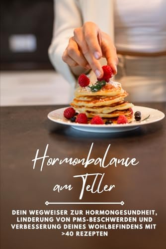 Hormonbalance am Teller: Dein Wegweiser zur Hormongesundheit, Linderung von PMS-Beschwerden und Verbesserung deines Wohlbefindens - mit über 40 Rezepten
