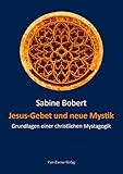 Jesus-Gebet und neue Mystik: Grundlagen einer christlichen Mystagogik - Sabine Bobert 
