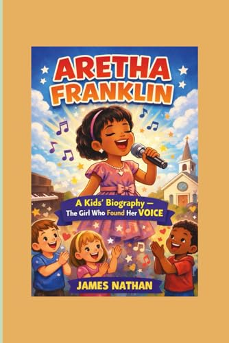 ARETHA FRANKLIN: A Kids’ Biography — The Girl Who Found Her Voice