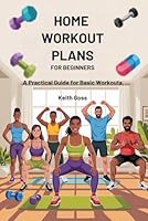 The Home Workout Plans for Beginners: A practical guide for Basic Workouts B0F6D1K3TH Book Cover