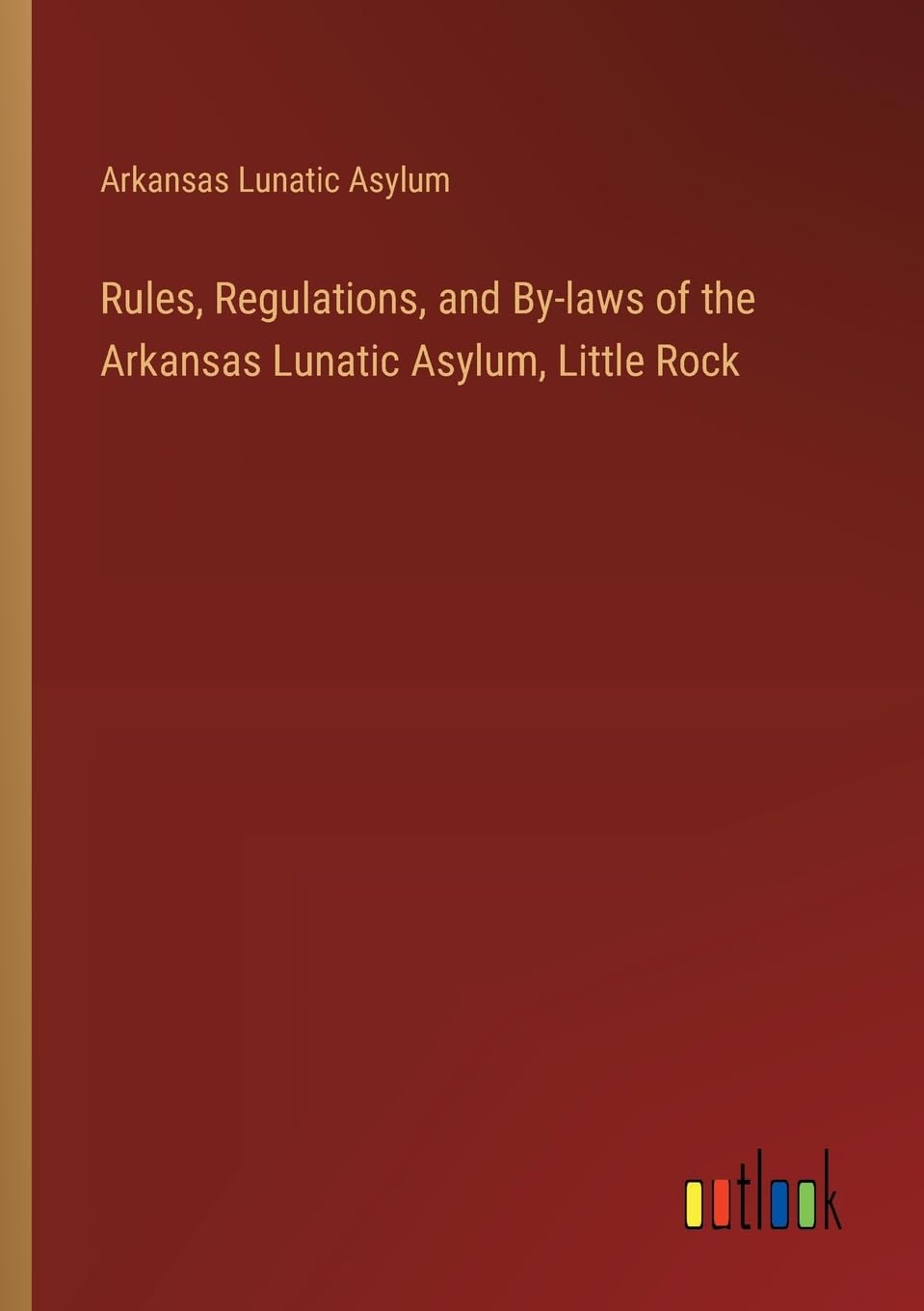 Rules, Regulations, and By-laws of the Arkansas Lunatic Asylum, Little Rock