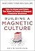 Building a Magnetic Culture: How to Attract and Retain Top Talent to Create an Engaged, Productive Workforce