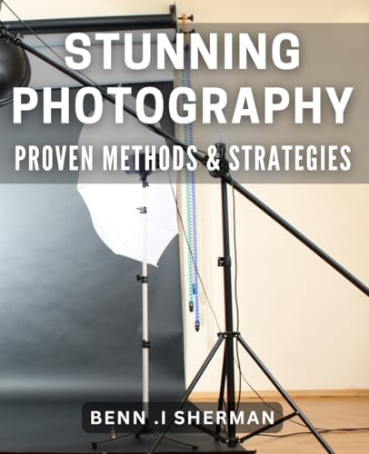 Stunning Photography: Proven Methods & Strategies: Capture Breathtaking Photos with These Proven Tec