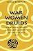 War, Women, and Druids: Eyewitness Reports and Early Accounts of the Ancient Celts