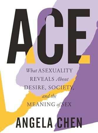 Ace: What Asexuality Reveals About Desire, Society, and the Meaning of