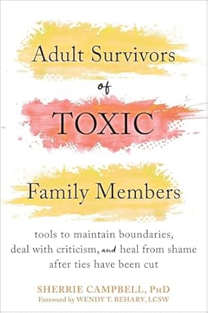 Adult Survivors of Toxic Family Members: Tools to Maintain Boundaries, Deal with Criticism, and Heal from Shame After Ties Have Been Cut