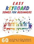Easy Keyboard Songs For Beginners: 60 Fun & Easy To Play Keyboard Songs For Beginners (Easy Keyboard Sheet Music For Beginners)