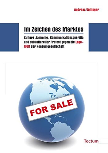 Im Zeichen des Marktes: Culture Jamming, Kommunikationsguerilla und subkultureller Protest gegen die Im Zeichen des Marktes: Culture Jamming, Kommunikationsguerilla und subkultureller Protest gegen die