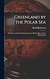 Greenland by the Polar Sea; the Story of the Thule Expedition From Melville bay to Cape Morris Jesup