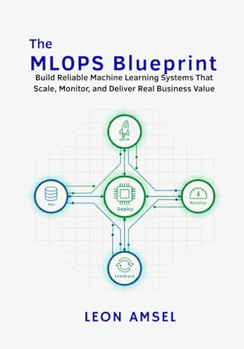 The MLOps Blueprint: Build Reliable Machine Learning Systems That...