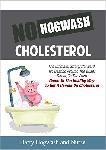 No Hogwash Cholesterol Natural Healing Cholesterol Understanding Its Effect and What To Do About It: The Ultimate, Straight Forward, No Beating Around ... Guide To Getting A Handle On Cholesterol
