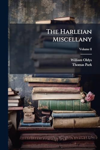 The Harleian Miscellany: A Collection Of Scarce, Curious And Entertaining Pamphlets And Tracts ... Selected From The Library Of Edward Harley; Volume 8