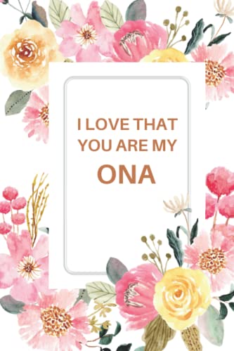I LOVE THAT YOU ARE MY ONA: ONA Notebook, Cute Lined Notebooks and Journals, ONA Gifts 120 Page Journal, Lined Writing Notebook, Pink Flower, Floral Theme....Amazing Gag Gift