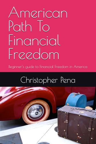 American Path To Financial Freedom: Beginner’s guide to Financial Freedom in America (Navigating Financial Freedoms In America)