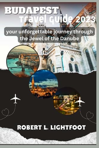 BUDAPEST TRAVEL GUIDE 2023: your unforgettable journey through the Jewel of the Danube (Guide to Epic Travels)