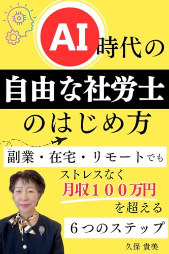 AI時代の「自由な社労士」のはじめ方: 副業・在宅・リモートでもストレスなく 月収100万円を超える6つのステップ