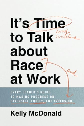 It's Time to Talk about Race at Work: Every Leader's Guide to Making Progress on Diversity, Equity, and Inclusion