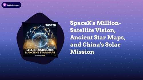 SpaceX&rsquo;s Million-Satellite Vision, Ancient Star Maps, and China&rsquo;s Solar Mission