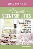 Signature Scentsibilities: Designing a signature scent using the energetic profiles of essential oils 1544292139 Book Cover